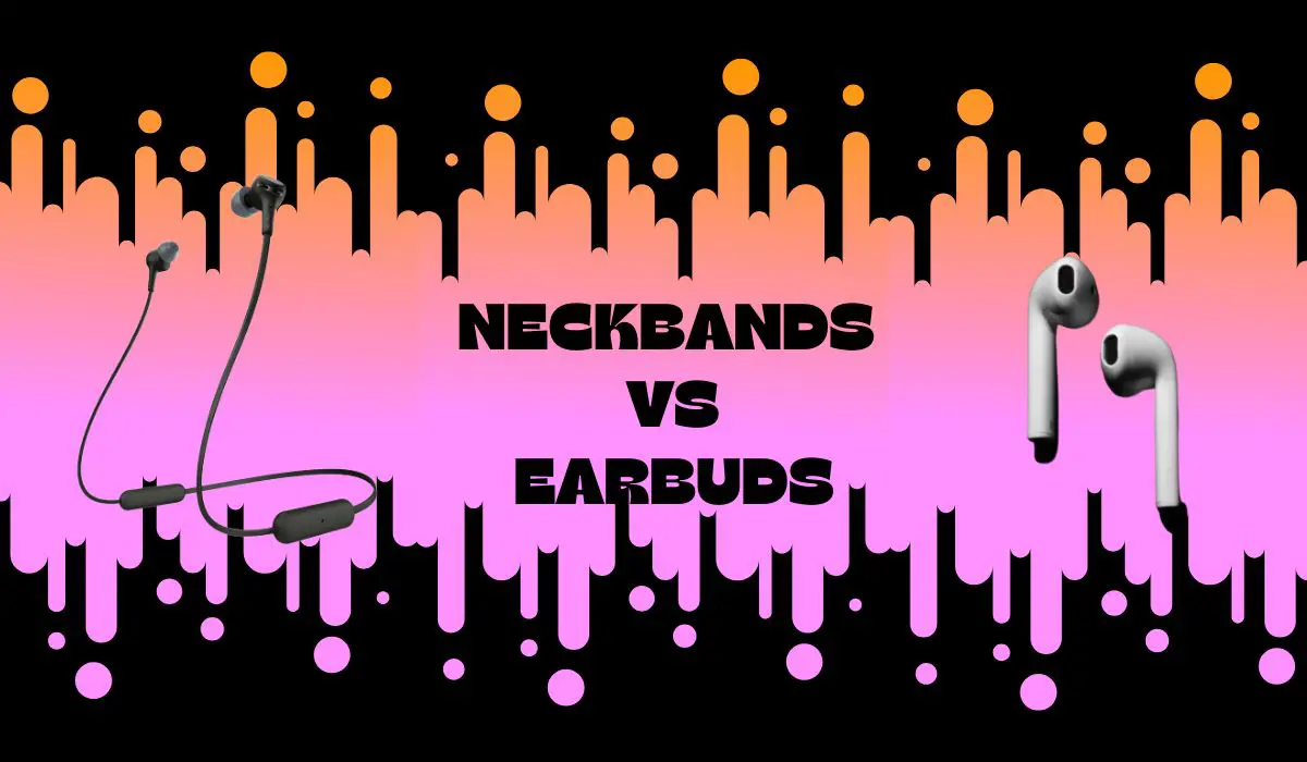 NECKBANDS VS EARBUDS