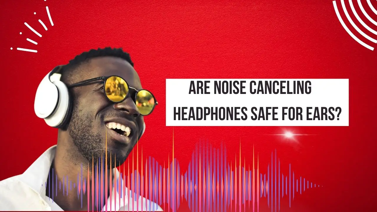 Are noise cancelling headphones safe for ears?